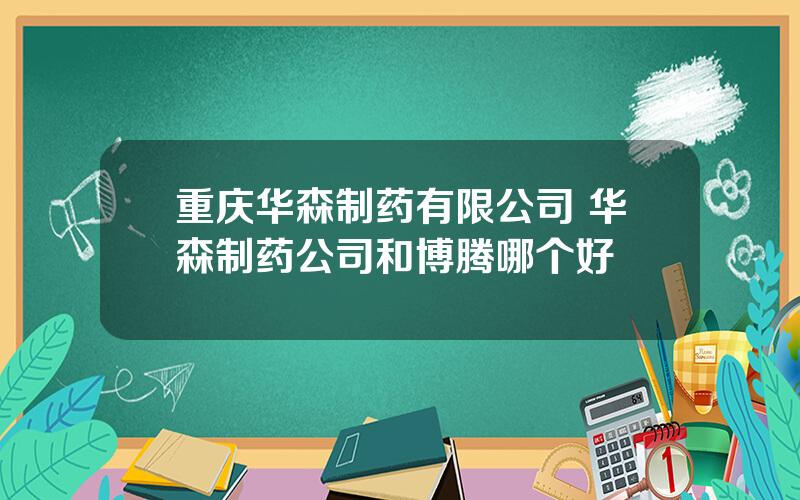 重庆华森制药有限公司 华森制药公司和博腾哪个好